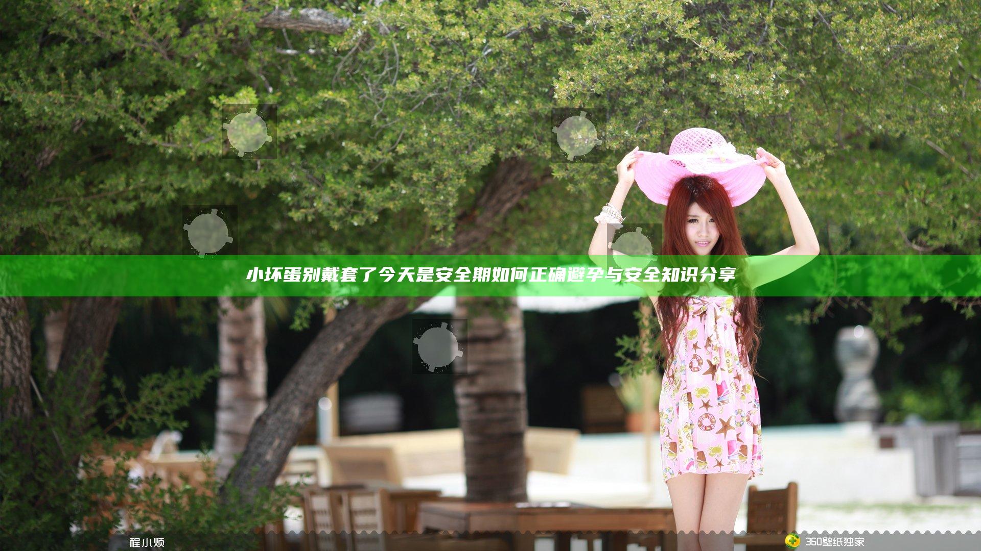 小坏蛋别戴套了今天是安全期如何正确避孕与安全知识分享