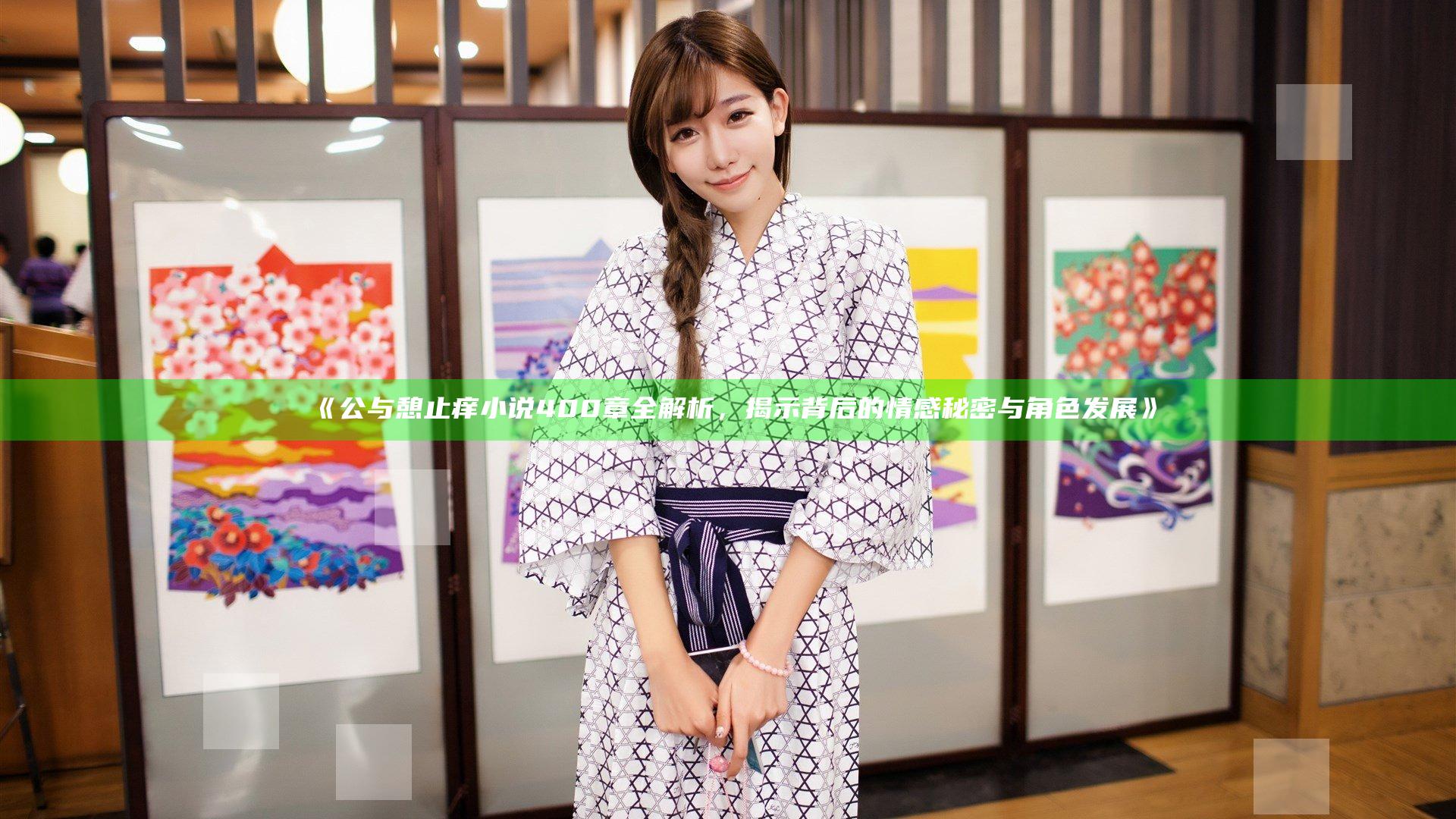 《公与憩止痒小说400章全解析，揭示背后的情感秘密与角色发展》