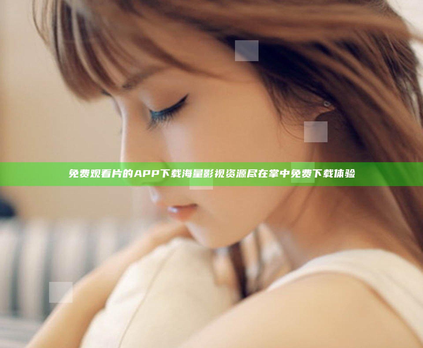 免费观看片的APP下载 海量影视资源尽在掌中免费下载体验