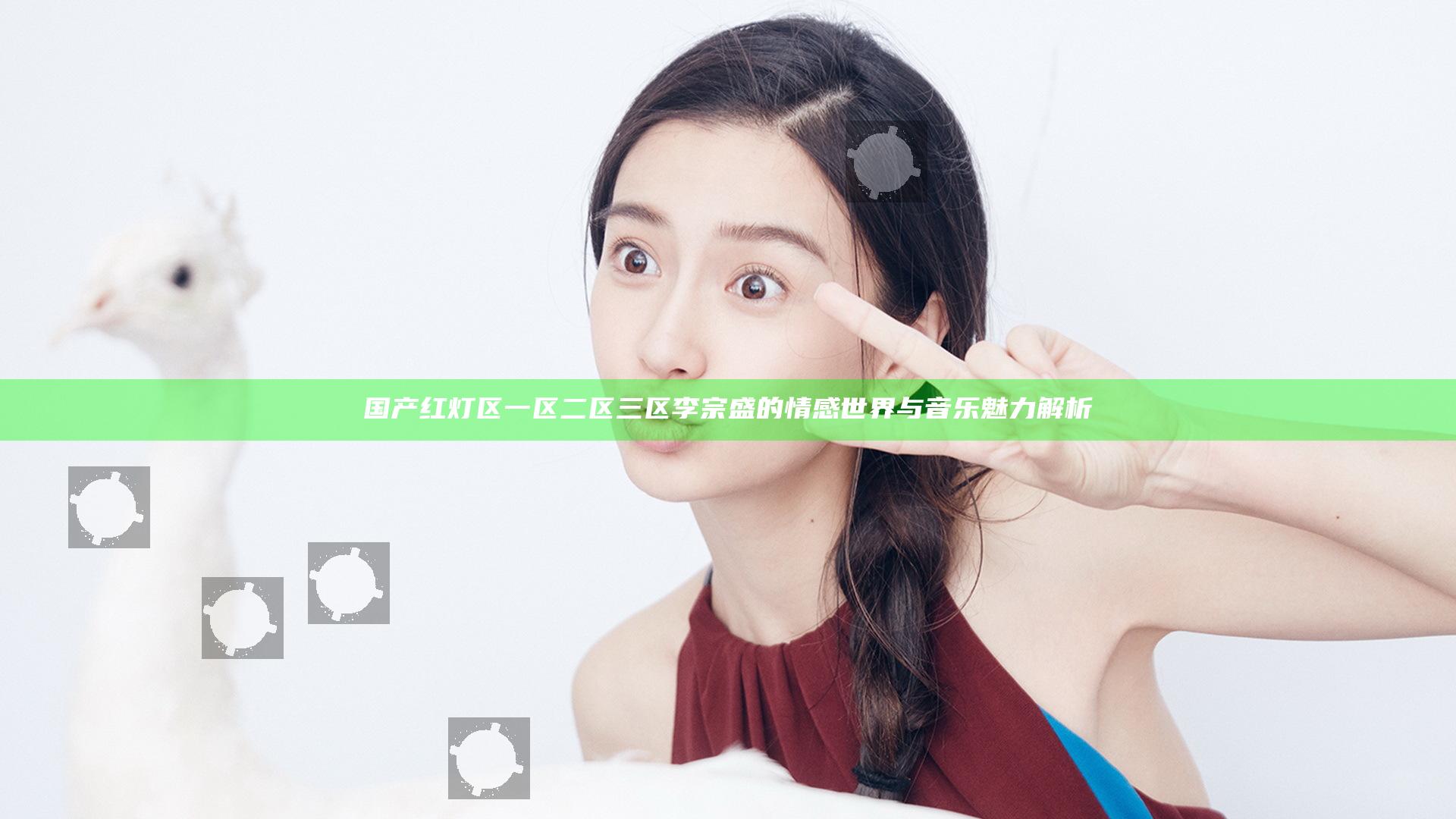 国产红灯区一区二区三区李宗盛的情感世界与音乐魅力解析