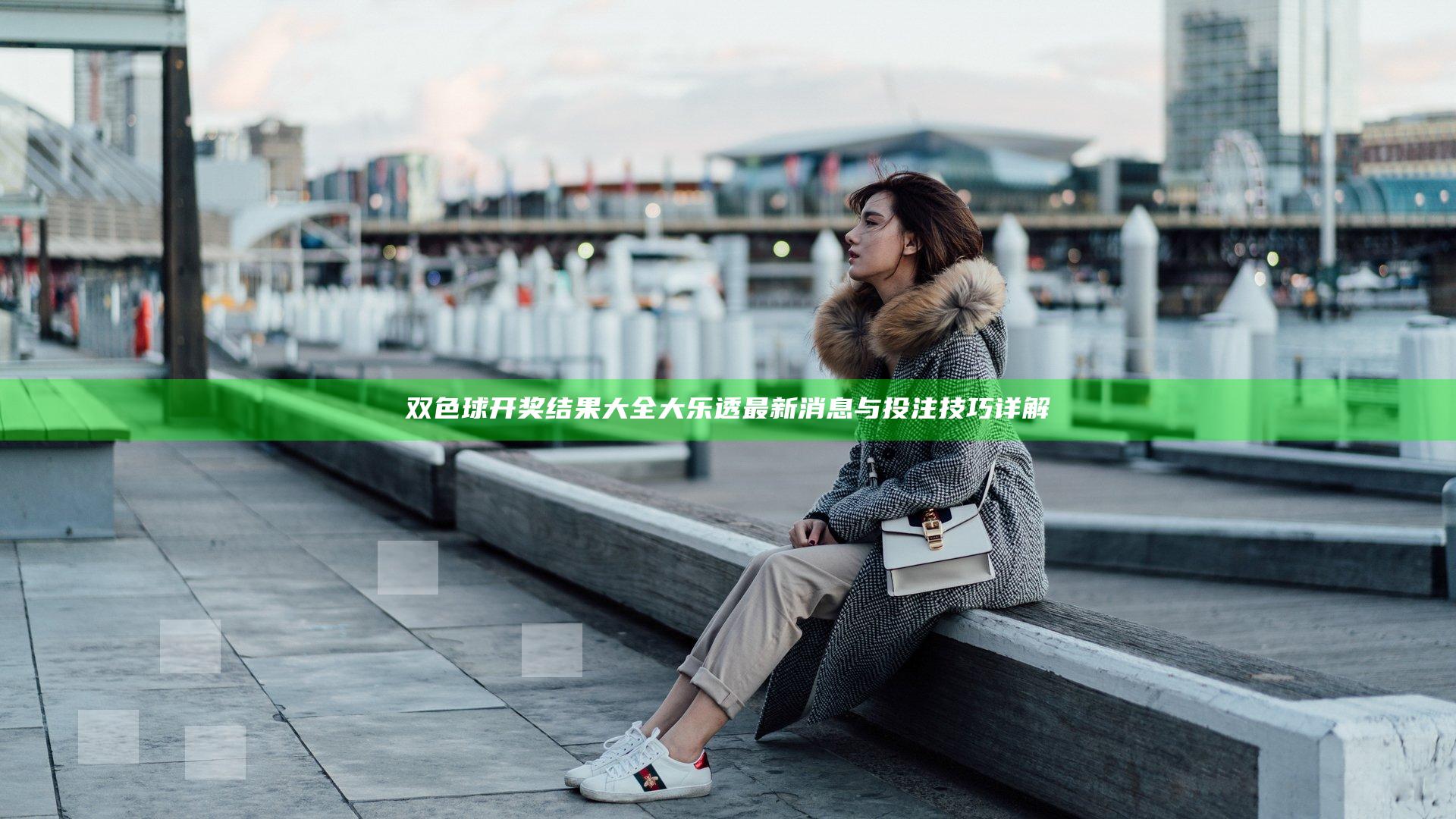 双色球开奖结果大全大乐透最新消息与投注技巧详解