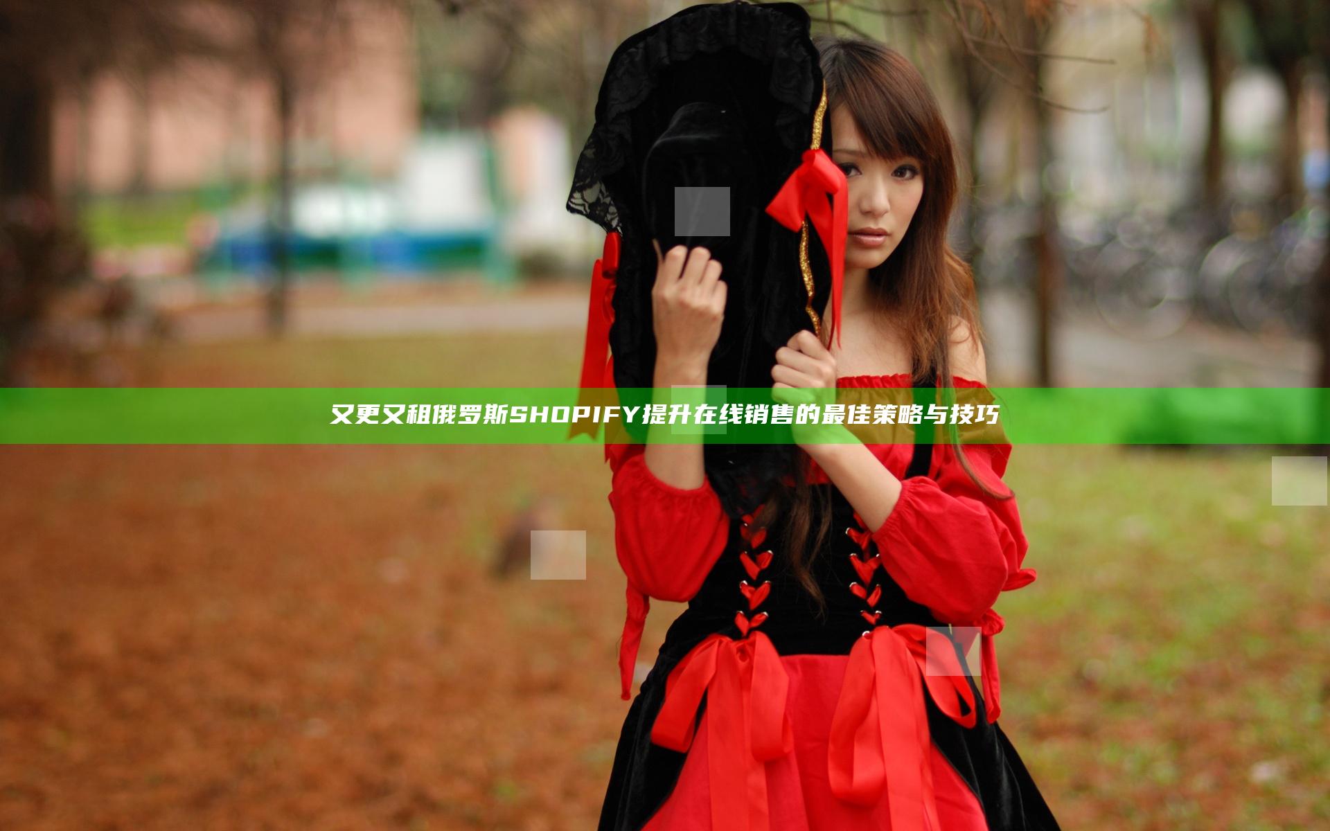 又更又租俄罗斯SHOPIFY提升在线销售的最佳策略与技巧